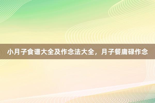 小月子食谱大全及作念法大全，月子餐庸碌作念